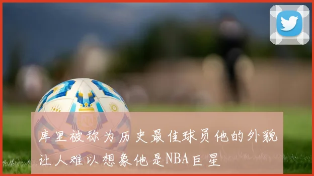 库里被称为历史最佳球员他的外貌让人难以想象他是NBA巨星