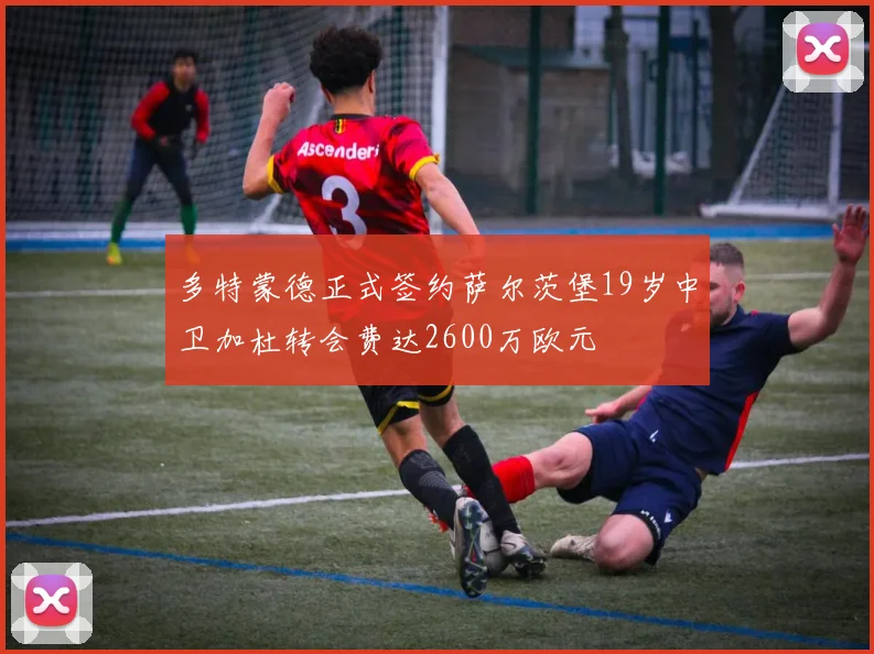 多特蒙德正式签约萨尔茨堡19岁中卫加杜转会费达2600万欧元