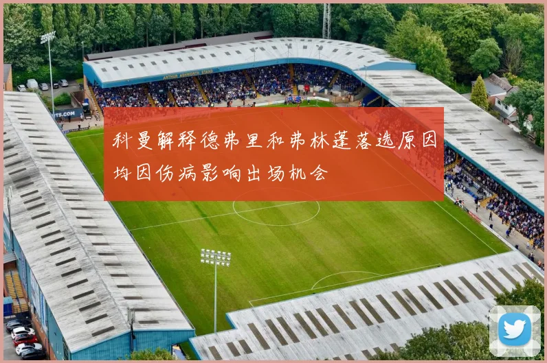 科曼解释德弗里和弗林蓬落选原因均因伤病影响出场机会