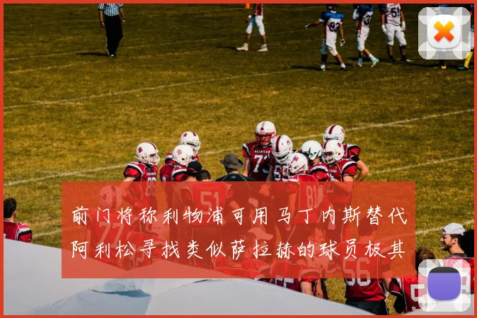 前门将称利物浦可用马丁内斯替代阿利松寻找类似萨拉赫的球员极其困难