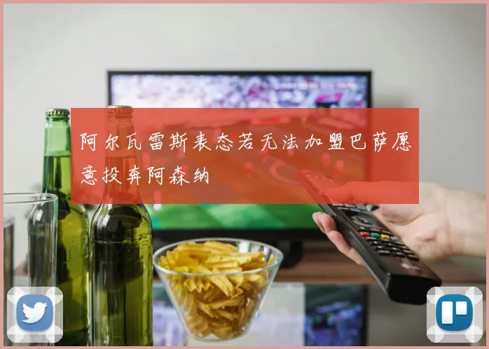 阿尔瓦雷斯表态若无法加盟巴萨愿意投奔阿森纳