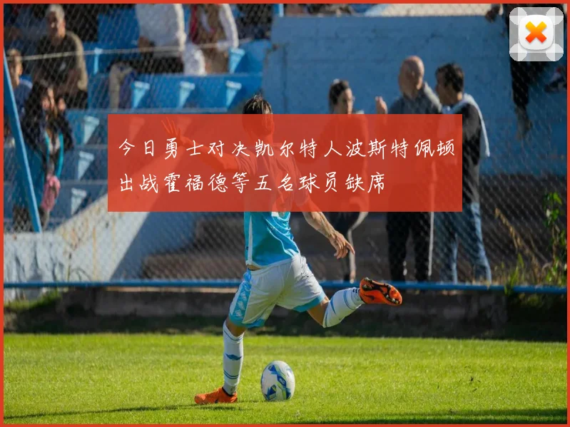 今日勇士对决凯尔特人波斯特佩顿出战霍福德等五名球员缺席