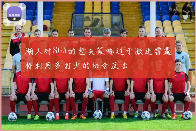 湖人对SGA的包夹策略过于激进雷霆将利用多打少的机会反击