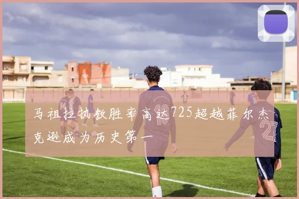 马祖拉执教胜率高达725超越菲尔杰克逊成为历史第一