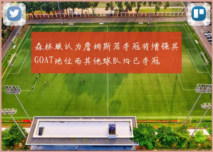 森林狼认为詹姆斯若夺冠将增强其GOAT地位而其他球队均已夺冠